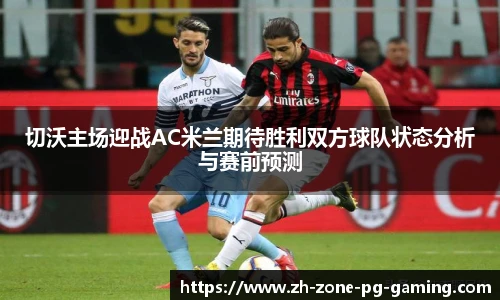 切沃主场迎战AC米兰期待胜利双方球队状态分析与赛前预测