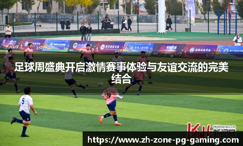 足球周盛典开启激情赛事体验与友谊交流的完美结合